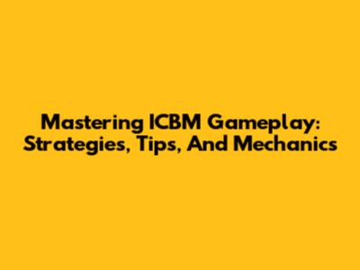 Mastering ICBM Gameplay: Strategies, Tips, And Mechanics