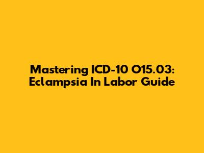 Mastering ICD-10 O15.03: Eclampsia In Labor Guide