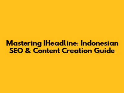 Mastering IHeadline: Indonesian SEO & Content Creation Guide