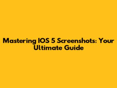 Mastering IOS 5 Screenshots: Your Ultimate Guide