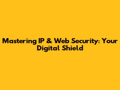 Mastering IP & Web Security: Your Digital Shield