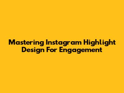 Mastering Instagram Highlight Design For Engagement