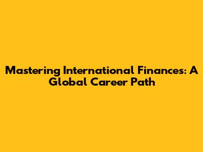 Mastering International Finances: A Global Career Path