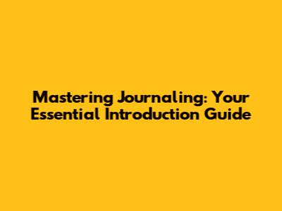 Mastering Journaling: Your Essential Introduction Guide