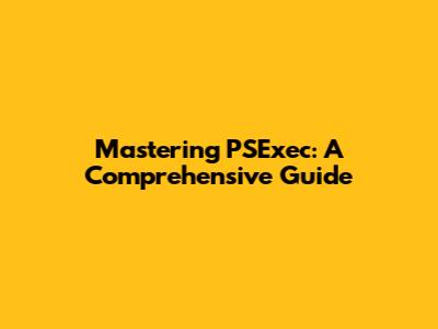 Mastering PSExec: A Comprehensive Guide