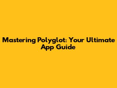 Mastering Polyglot: Your Ultimate App Guide