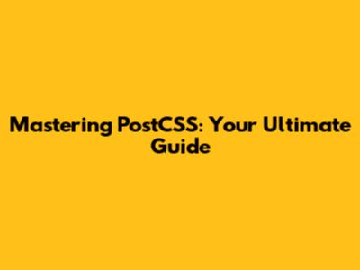 Mastering PostCSS: Your Ultimate Guide