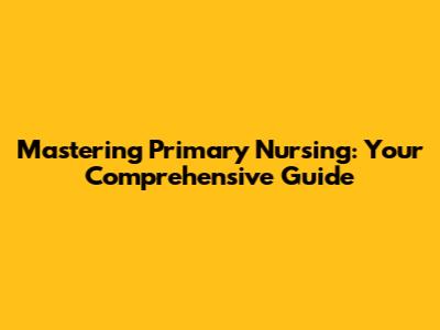 Mastering Primary Nursing: Your Comprehensive Guide
