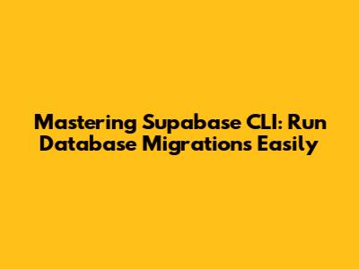 Mastering Supabase CLI: Run Database Migrations Easily