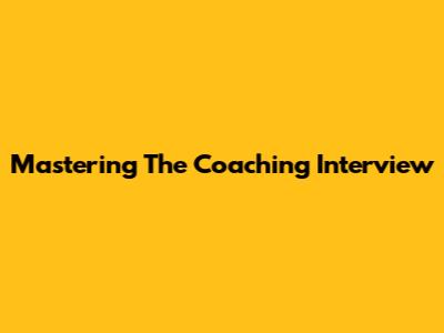 Mastering The Coaching Interview