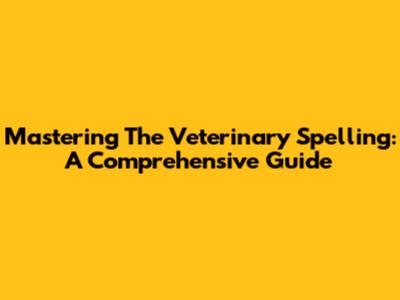 Mastering The Veterinary Spelling: A Comprehensive Guide