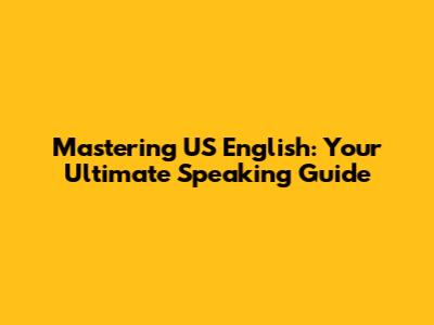 Mastering US English: Your Ultimate Speaking Guide