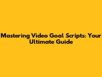 Mastering Video Goal Scripts: Your Ultimate Guide
