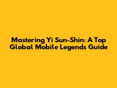 Mastering Yi Sun-Shin: A Top Global Mobile Legends Guide
