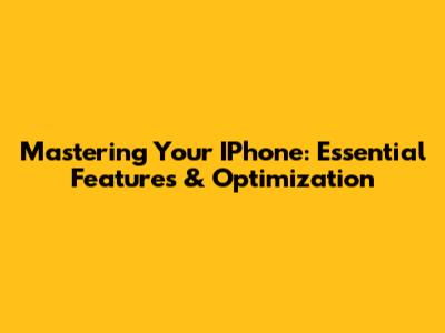 Mastering Your IPhone: Essential Features & Optimization