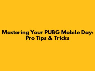 Mastering Your PUBG Mobile Day: Pro Tips & Tricks
