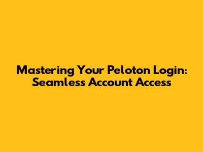 Mastering Your Peloton Login: Seamless Account Access