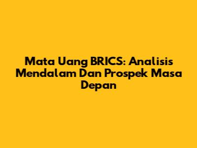 Mata Uang BRICS: Analisis Mendalam Dan Prospek Masa Depan