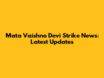 Mata Vaishno Devi Strike News: Latest Updates