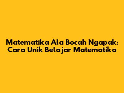 Matematika Ala Bocah Ngapak: Cara Unik Belajar Matematika