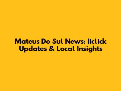 Mateus Do Sul News: Iiclick Updates & Local Insights