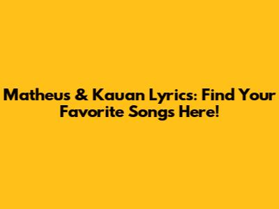 Matheus & Kauan Lyrics: Find Your Favorite Songs Here!