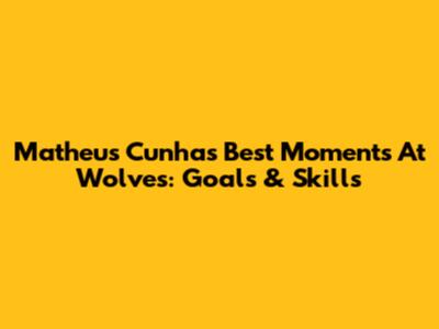 Matheus Cunha's Best Moments At Wolves: Goals & Skills