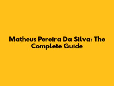 Matheus Pereira Da Silva: The Complete Guide