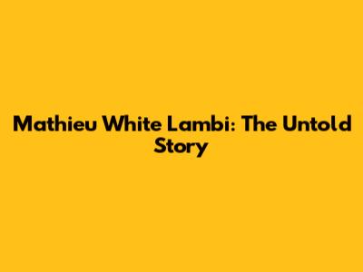 Mathieu White Lambi: The Untold Story