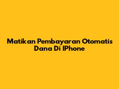 Matikan Pembayaran Otomatis Dana Di IPhone