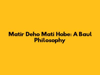 Matir Deho Mati Hobe: A Baul Philosophy