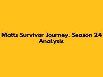 Matt's Survivor Journey: Season 24 Analysis