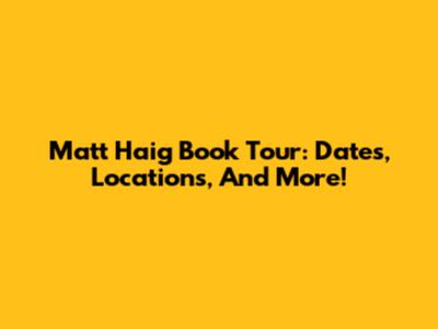 Matt Haig Book Tour: Dates, Locations, And More!