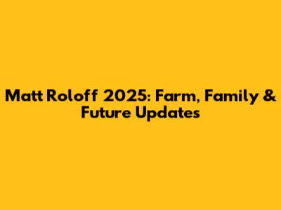 Matt Roloff 2025: Farm, Family & Future Updates