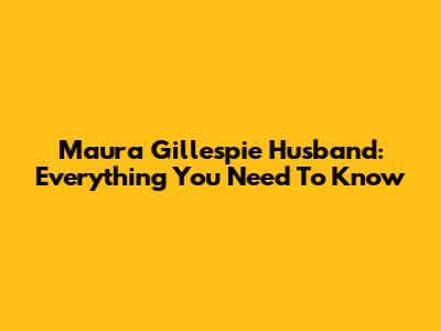 Maura Gillespie Husband: Everything You Need To Know