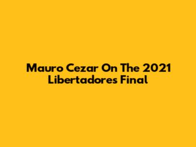 Mauro Cezar On The 2021 Libertadores Final