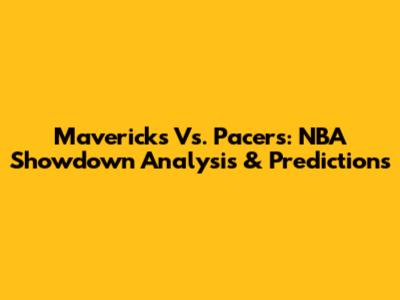 Mavericks Vs. Pacers: NBA Showdown Analysis & Predictions