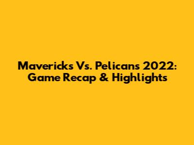 Mavericks Vs. Pelicans 2022: Game Recap & Highlights