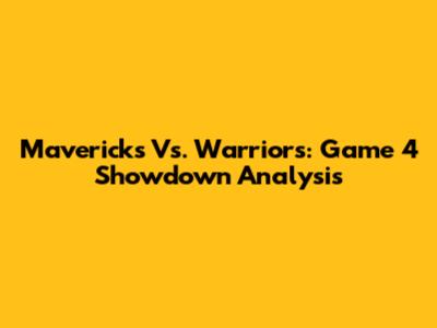 Mavericks Vs. Warriors: Game 4 Showdown Analysis