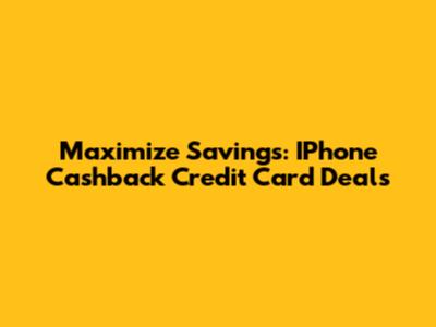 Maximize Savings: IPhone Cashback Credit Card Deals