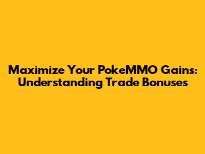 Maximize Your PokeMMO Gains: Understanding Trade Bonuses