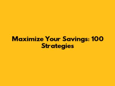 Maximize Your Savings: 100 Strategies