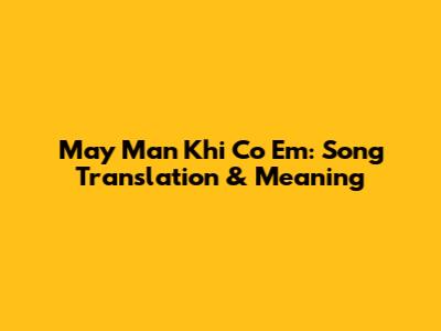 May Man Khi Co Em: Song Translation & Meaning