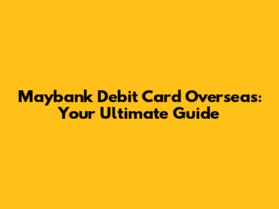 Maybank Debit Card Overseas: Your Ultimate Guide