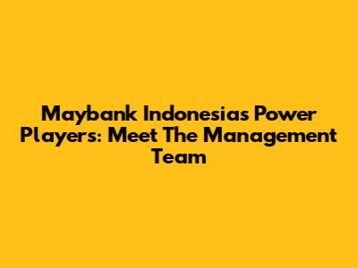 Maybank Indonesia's Power Players: Meet The Management Team