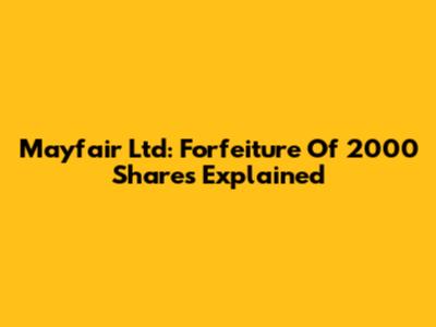 Mayfair Ltd: Forfeiture Of 2000 Shares Explained
