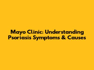 Mayo Clinic: Understanding Psoriasis Symptoms & Causes
