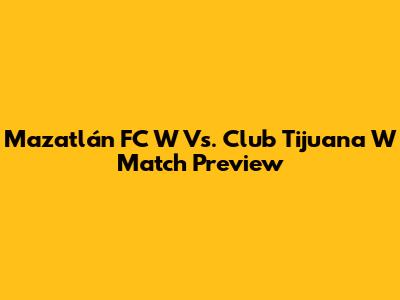 Mazatlán FC W Vs. Club Tijuana W Match Preview