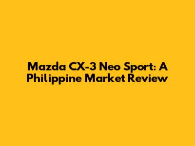Mazda CX-3 Neo Sport: A Philippine Market Review
