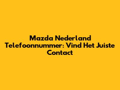 Mazda Nederland Telefoonnummer: Vind Het Juiste Contact
